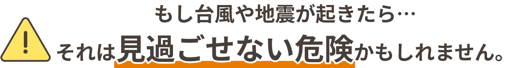 もし台風や地震が起きたら… それは「見過ごせない危険」かもしれません。