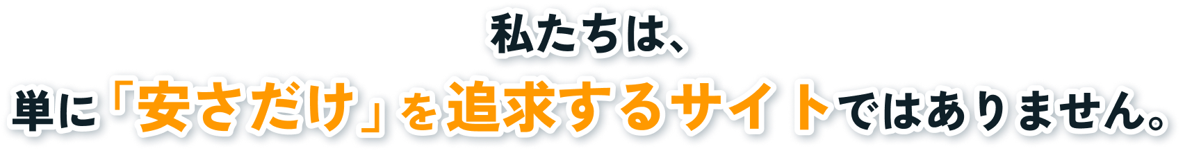 私たちは、 単に「安さだけ」を追求するサイトではありません。