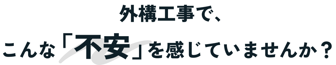 外構工事で、 こんな「不安」を感じていませんか？